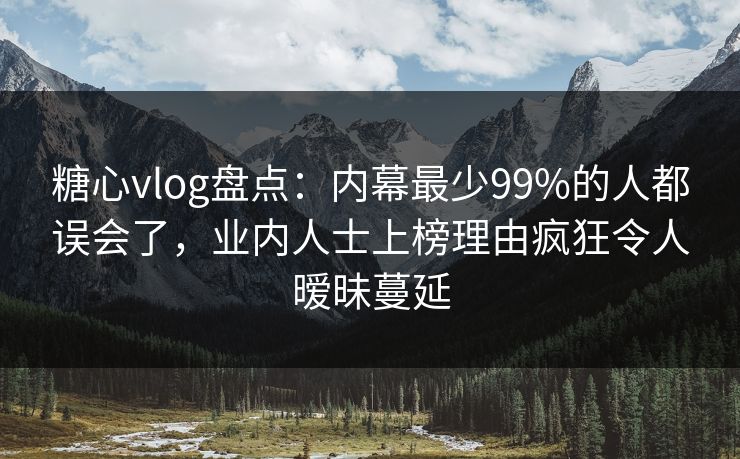 糖心vlog盘点:内幕最少99%的人都误会了,业内人士上榜理由疯狂令人暧昧蔓延 糖心vlog盘点:内幕最少99%的人都误会了,业内人士上榜理由疯狂令人暧昧蔓延