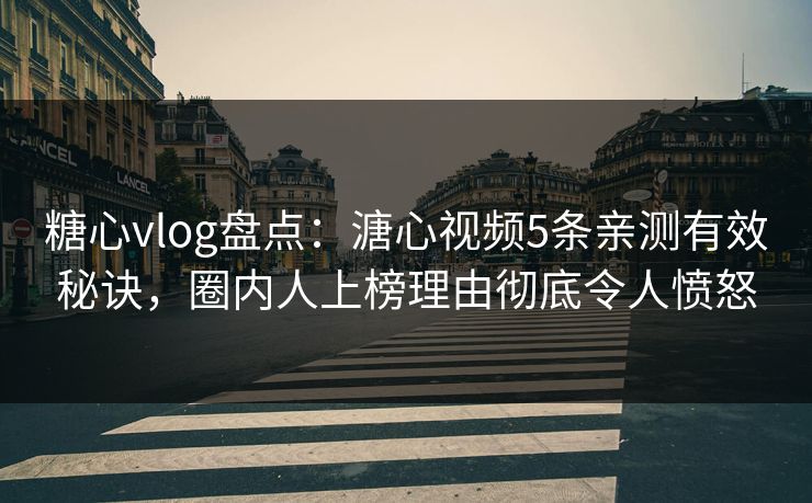 糖心vlog盘点：溏心视频5条亲测有效秘诀，圈内人上榜理由彻底令人愤怒