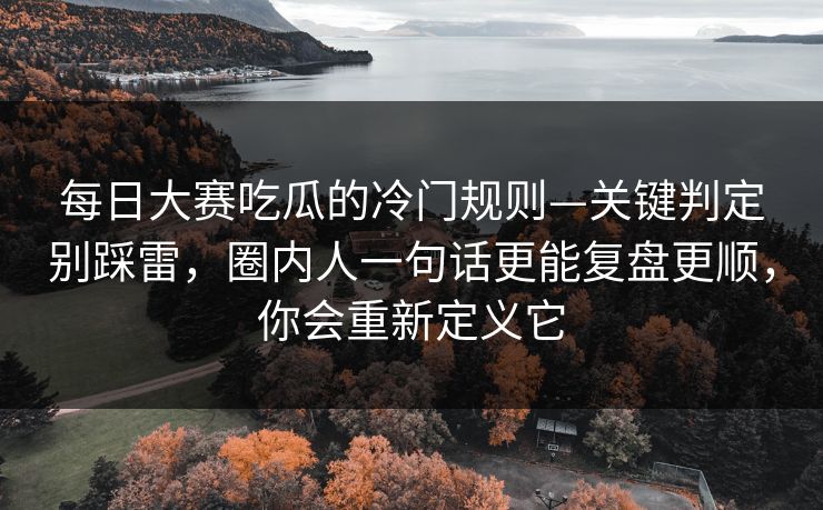 每日大赛吃瓜的冷门规则—关键判定别踩雷，圈内人一句话更能复盘更顺，你会重新定义它
